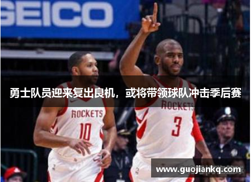勇士队员迎来复出良机，或将带领球队冲击季后赛