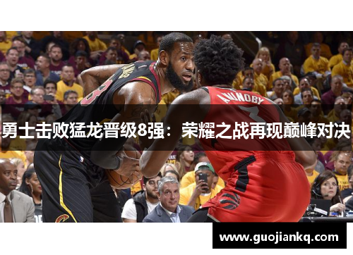 勇士击败猛龙晋级8强：荣耀之战再现巅峰对决