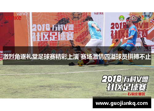 激烈角逐礼堂足球赛精彩上演 赛场激情四溢球员拼搏不止