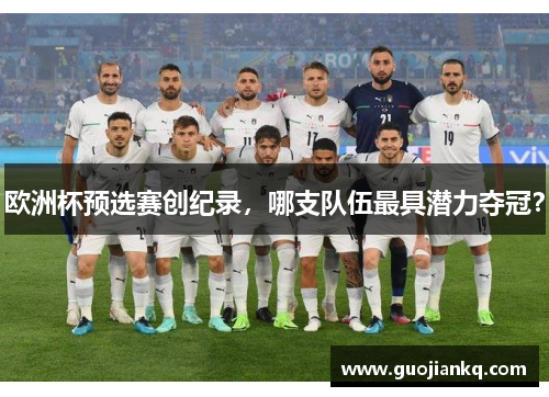 欧洲杯预选赛创纪录，哪支队伍最具潜力夺冠？