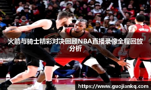 火箭与骑士精彩对决回顾NBA直播录像全程回放分析