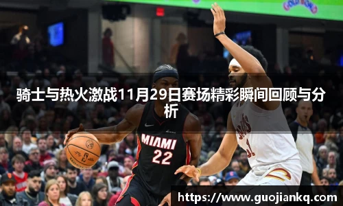 骑士与热火激战11月29日赛场精彩瞬间回顾与分析
