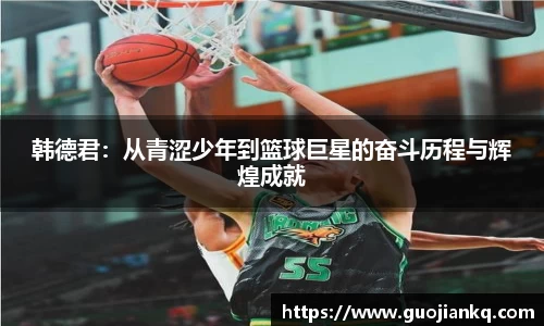 韩德君：从青涩少年到篮球巨星的奋斗历程与辉煌成就