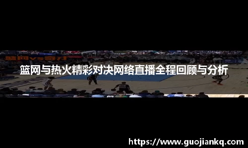 篮网与热火精彩对决网络直播全程回顾与分析