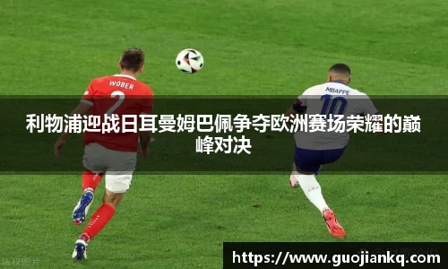 利物浦迎战日耳曼姆巴佩争夺欧洲赛场荣耀的巅峰对决