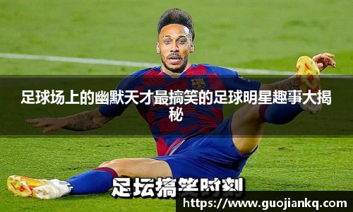 足球场上的幽默天才最搞笑的足球明星趣事大揭秘