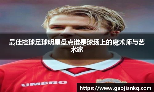 最佳控球足球明星盘点谁是球场上的魔术师与艺术家