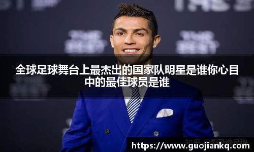 全球足球舞台上最杰出的国家队明星是谁你心目中的最佳球员是谁