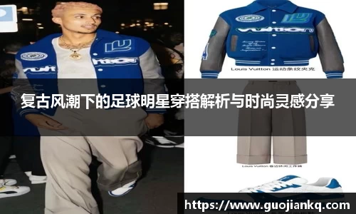 复古风潮下的足球明星穿搭解析与时尚灵感分享