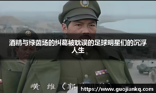 酒精与绿茵场的纠葛被耽误的足球明星们的沉浮人生