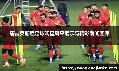 塔吉克斯坦足球明星风采展示与精彩瞬间回顾